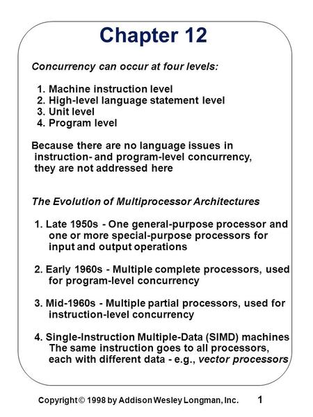 1 Copyright © 1998 by Addison Wesley Longman, Inc. Chapter 12 Concurrency can occur at four levels: 1. Machine instruction level 2. High-level language.