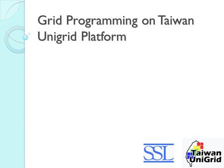 Grid Programming on Taiwan Unigrid Platform. Outline Introduction to Taiwan Unigrid How to use Taiwan Unigrid.