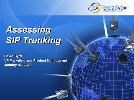 David Byrd VP Marketing and Product Management January 23, 2007 David Byrd VP Marketing and Product Management January 23, 2007 Assessing SIP Trunking.