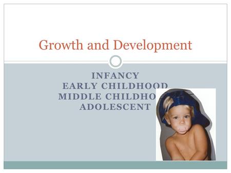 INFANCY EARLY CHILDHOOD MIDDLE CHILDHOOD ADOLESCENT Growth and Development.