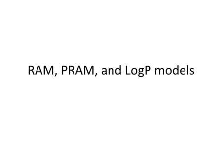 RAM, PRAM, and LogP models