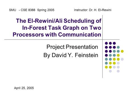 The El-Rewini/Ali Scheduling of In-Forest Task Graph on Two Processors with Communication Project Presentation By David Y. Feinstein SMU - CSE 8388 Spring.