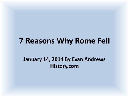 7 Reasons Why Rome Fell January 14, 2014 By Evan Andrews History.com.