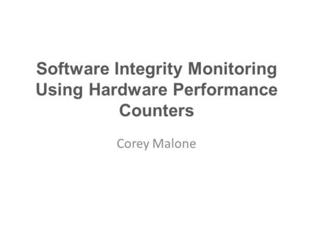 Software Integrity Monitoring Using Hardware Performance Counters Corey Malone.