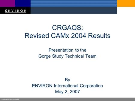 V:\corporate\marketing\overview.ppt CRGAQS: Revised CAMx 2004 Results Presentation to the Gorge Study Technical Team By ENVIRON International Corporation.