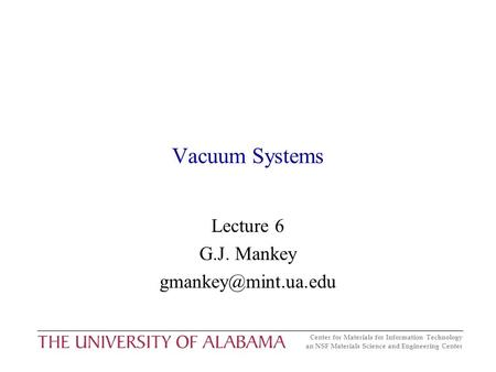 Center for Materials for Information Technology an NSF Materials Science and Engineering Center Vacuum Systems Lecture 6 G.J. Mankey