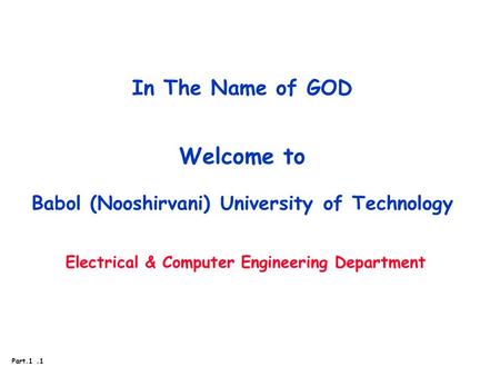 Part.1.1 In The Name of GOD Welcome to Babol (Nooshirvani) University of Technology Electrical & Computer Engineering Department.