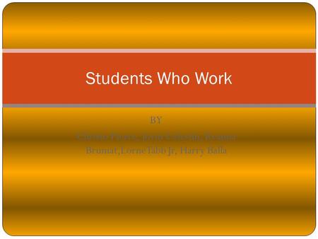 BY Christo Pierce, Jovin Celestin, Keanna Brumat,LorneTabb Jr, Harry Balla Students Who Work.