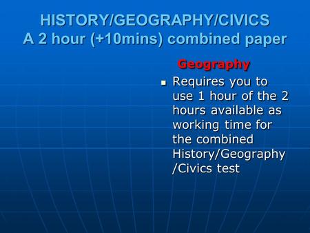 HISTORY/GEOGRAPHY/CIVICS A 2 hour (+10mins) combined paper Geography Geography Requires you to use 1 hour of the 2 hours available as working time for.