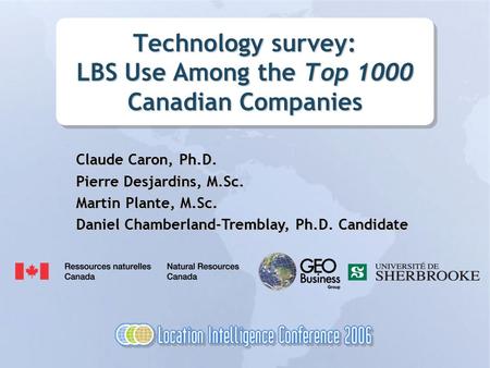 Technology survey: LBS Use Among the Top 1000 Canadian Companies Claude Caron, Ph.D. Pierre Desjardins, M.Sc. Martin Plante, M.Sc. Daniel Chamberland-Tremblay,