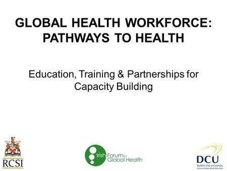 GLOBAL HEALTH WORKFORCE: PATHWAYS TO HEALTH Education, Training & Partnerships for Capacity Building.