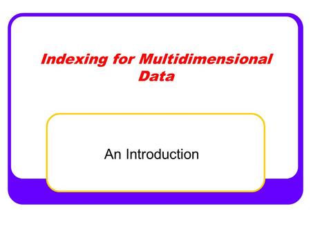 Indexing for Multidimensional Data An Introduction.