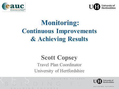 Monitoring: Continuous Improvements & Achieving Results Scott Copsey Travel Plan Coordinator University of Hertfordshire.