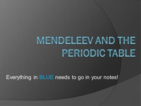 Everything in BLUE needs to go in your notes!. Discovering the Elements  By the year 1869, sixty three elements had been discovered.  A Russian scientist.