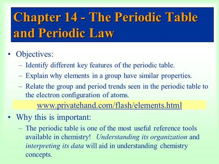 Chapter 14 - The Periodic Table and Periodic Law Objectives: –Identify different key features of the periodic table. –Explain why elements in a group have.