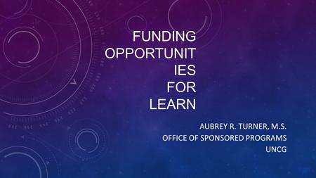 FUNDING OPPORTUNIT IES FOR LEARN AUBREY R. TURNER, M.S. OFFICE OF SPONSORED PROGRAMS UNCG.