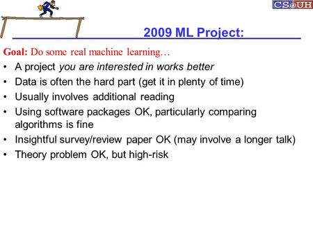 2009 ML Project: Goal: Do some real machine learning… A project you are interested in works better Data is often the hard part (get it in plenty of time)