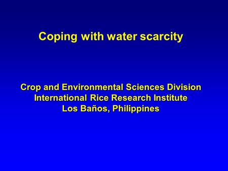 Coping with water scarcity Crop and Environmental Sciences Division International Rice Research Institute Los Baños, Philippines.