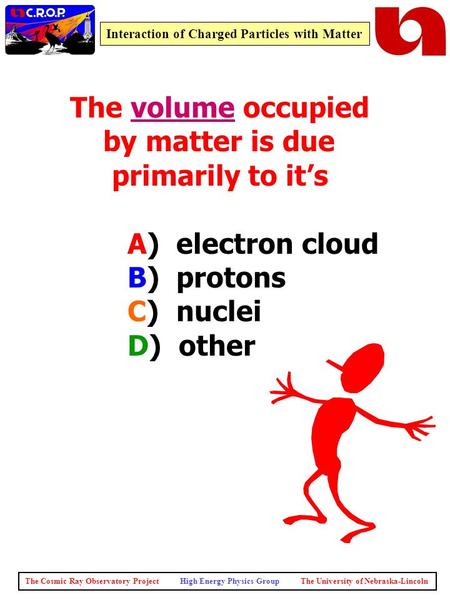 The Cosmic Ray Observatory Project High Energy Physics Group The University of Nebraska-Lincoln Interaction of Charged Particles with Matter The volume.