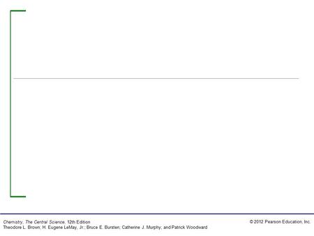 © 2012 Pearson Education, Inc. Chemistry, The Central Science, 12th Edition Theodore L. Brown; H. Eugene LeMay, Jr.; Bruce E. Bursten; Catherine J. Murphy;