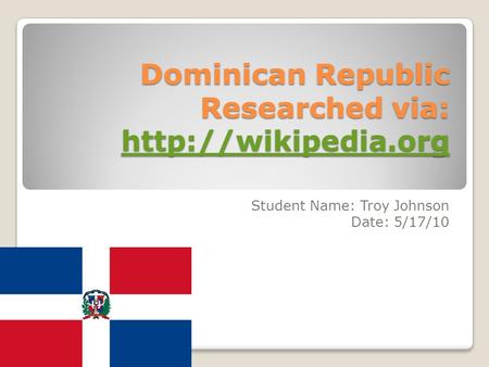 Dominican Republic Researched via:   Student Name: Troy Johnson Date: 5/17/10.