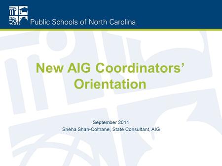 New AIG Coordinators’ Orientation September 2011 Sneha Shah-Coltrane, State Consultant, AIG.