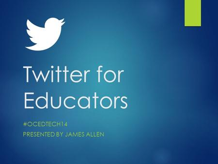 Twitter for Educators #OCEDTECH14 PRESENTED BY JAMES ALLEN.