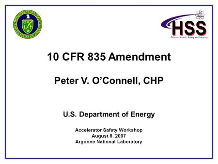 10 CFR 835 Amendment Peter V. O’Connell, CHP U.S. Department of Energy Accelerator Safety Workshop August 8, 2007 Argonne National Laboratory.