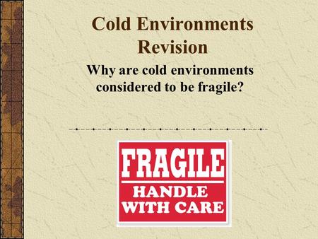 Cold Environments Revision Why are cold environments considered to be fragile?