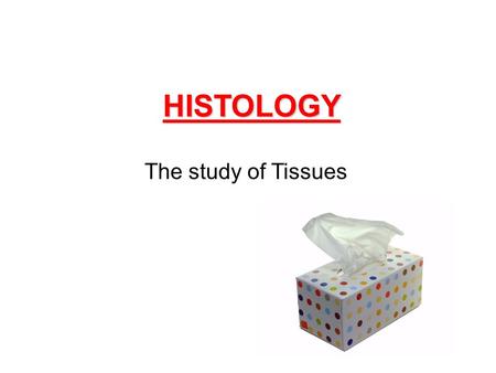 HISTOLOGY The study of Tissues.