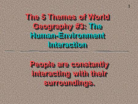 The 5 Themes of World Geography #3: The Human-Environment Interaction People are constantly interacting with their surroundings. 1.