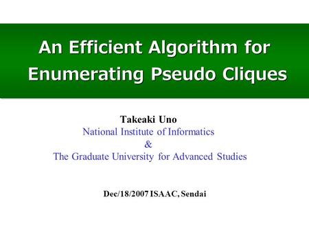 An Efficient Algorithm for Enumerating Pseudo Cliques Dec/18/2007 ISAAC, Sendai Takeaki Uno National Institute of Informatics & The Graduate University.