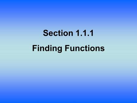 Section 1.1.1 Finding Functions. A function is a relation in which there is exactly one output or value in the range for every input value of the domain.