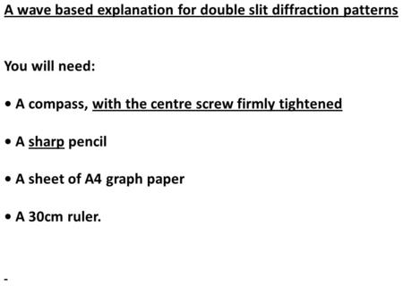 A wave based explanation for double slit diffraction patterns You will need: A compass, with the centre screw firmly tightened A sharp pencil A sheet of.