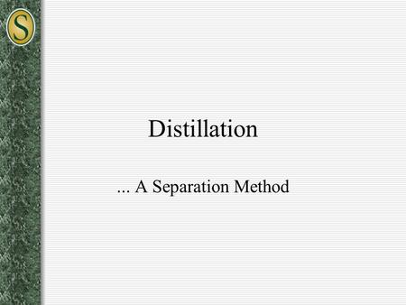 Distillation ... A Separation Method.