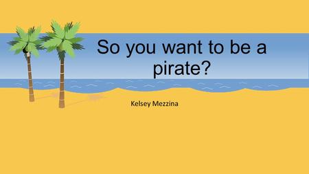 So you want to be a pirate? Kelsey Mezzina. The Mythic Pirate The Hollywood pirate is a construct. Components of the pirate mystique match with reality.