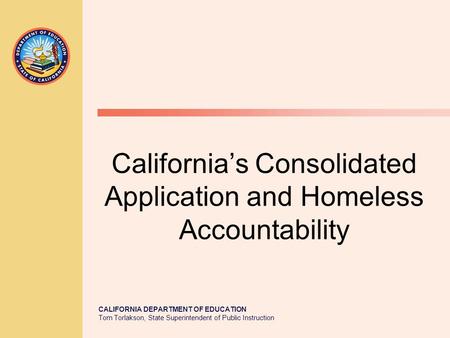 CALIFORNIA DEPARTMENT OF EDUCATION Tom Torlakson, State Superintendent of Public Instruction California’s Consolidated Application and Homeless Accountability.