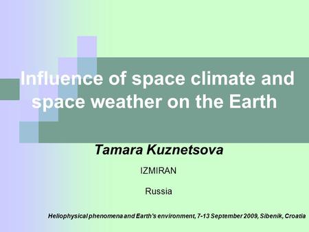 Influence of space climate and space weather on the Earth Tamara Kuznetsova IZMIRAN Russia Heliophysical phenomena and Earth's environment, 7-13 September.