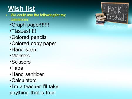 Wish list We could use the following for my classroom: Graph paper!!!!!! Tissues!!!!! Colored pencils Colored copy paper Hand soap Markers Scissors Tape.