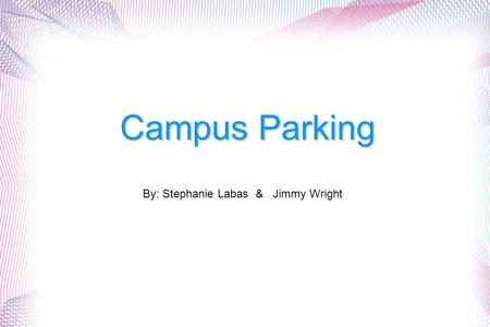 Campus Parking By: Stephanie Labas & Jimmy Wright.