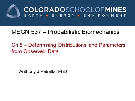 MEGN 537 – Probabilistic Biomechanics Ch.5 – Determining Distributions and Parameters from Observed Data Anthony J Petrella, PhD.