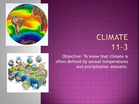 Objective: To know that climate is often defined by annual temperatures and precipitation amounts.