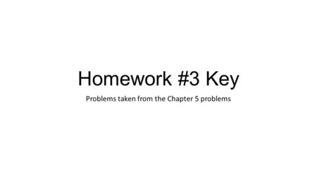 Homework #3 Key Problems taken from the Chapter 5 problems.