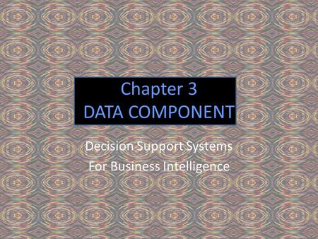 Chapter 3 DATA COMPONENT Decision Support Systems For Business Intelligence.