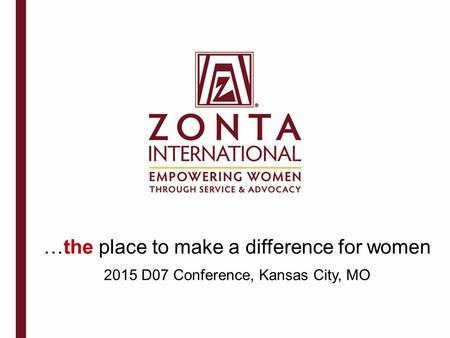 …the place to make a difference for women 2015 D07 Conference, Kansas City, MO.