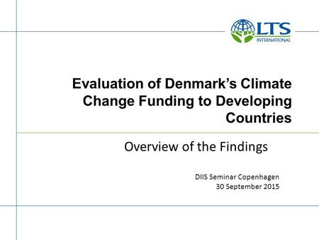 Evaluation of Denmark’s Climate Change Funding to Developing Countries Overview of the Findings DIIS Seminar Copenhagen 30 September 2015.