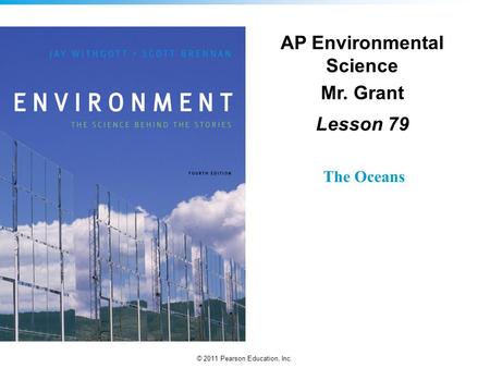 © 2011 Pearson Education, Inc. AP Environmental Science Mr. Grant Lesson 79 The Oceans.