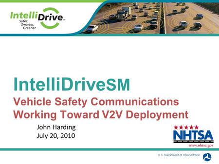 IntelliDrive SM Vehicle Safety Communications Working Toward V2V Deployment John Harding July 20, 2010.