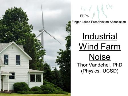 Industrial Wind Farm Noise Thor Vandehei, PhD (Physics, UCSD) FLPA Finger Lakes Preservation Association.