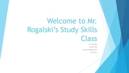 Welcome to Mr. Rogalski’s Study Skills Class Mr. Rogalski Study Skills Chaparral High School Room 321.